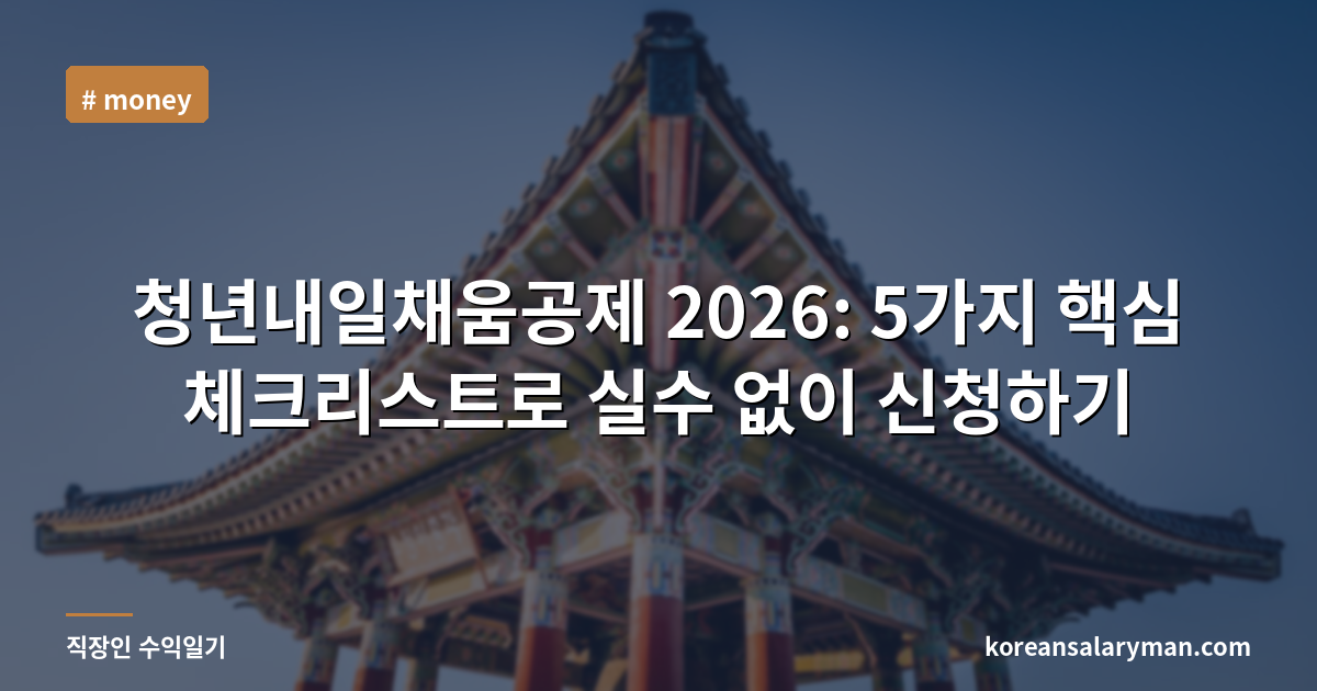 청년내일채움공제 2026: 5가지 핵심 체크리스트로 실수 없이 신청하기