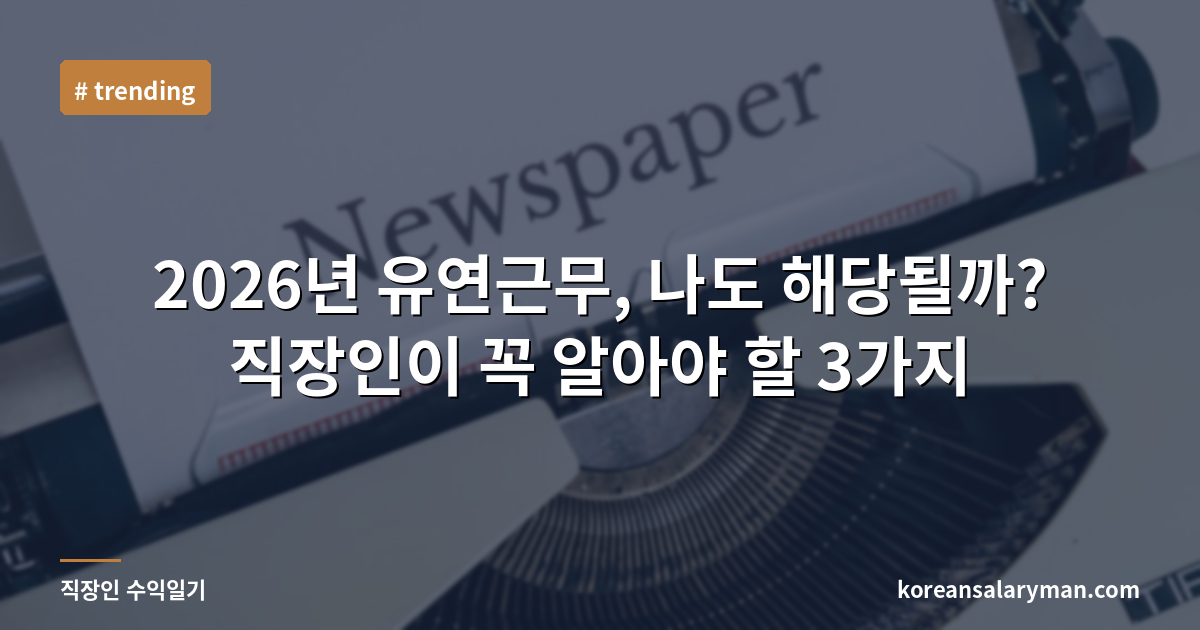 2026년 유연근무, 나도 해당될까? 직장인이 꼭 알아야 할 3가지