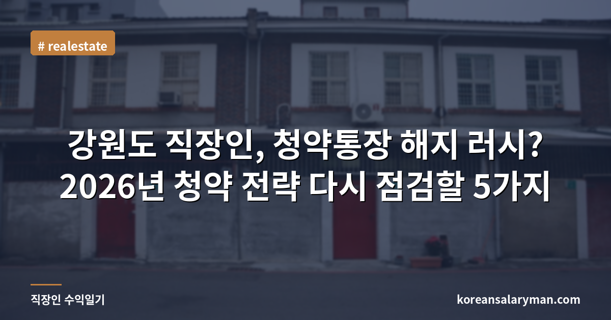 강원도 직장인, 청약통장 해지 러시? 2026년 청약 전략 다시 점검할 5가지