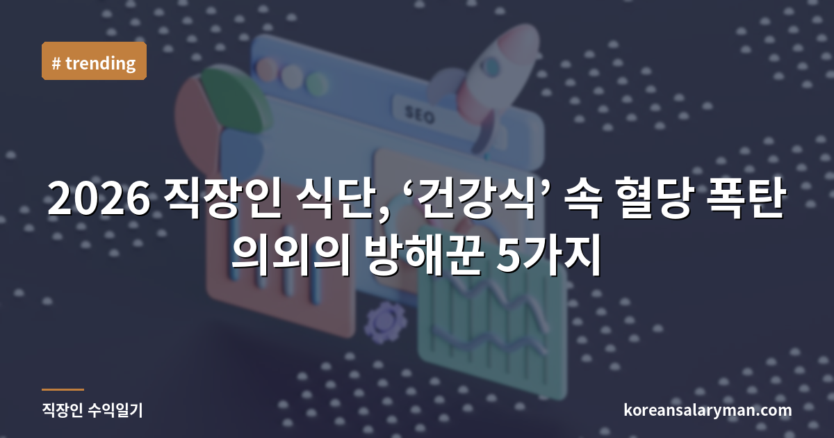 2026 직장인 식단, ‘건강식’ 속 혈당 폭탄 의외의 방해꾼 5가지