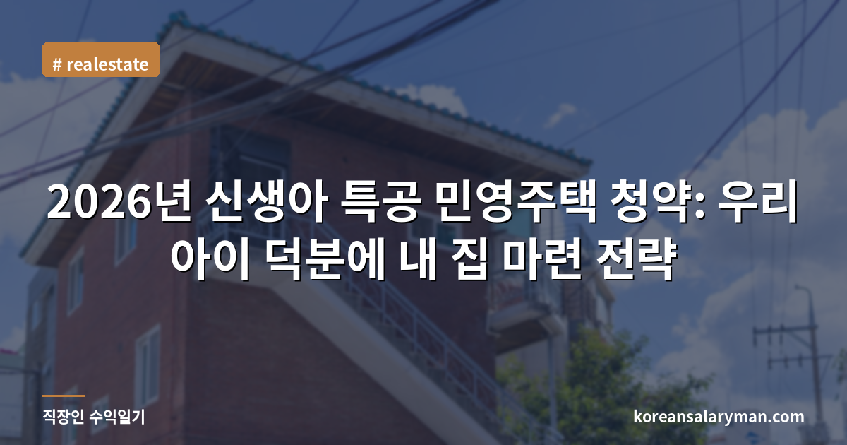 2026년 신생아 특공 민영주택 청약: 우리 아이 덕분에 내 집 마련 전략