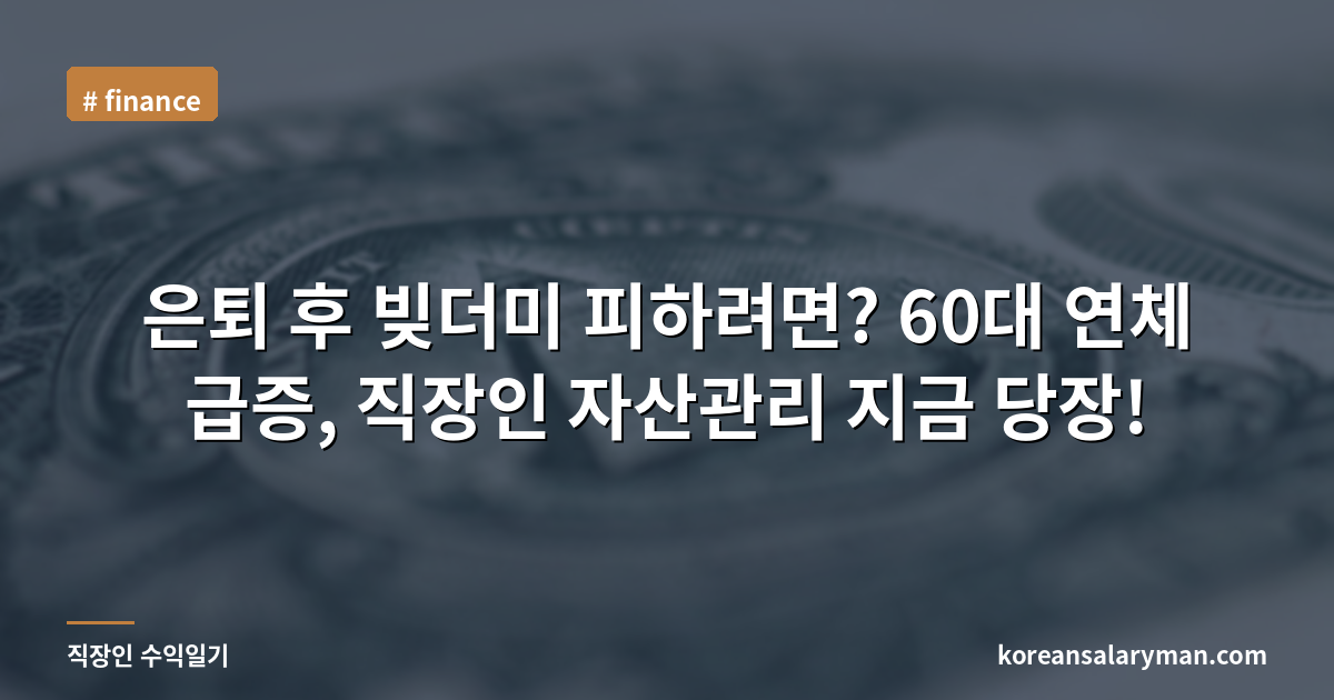 은퇴 후 빚더미 피하려면? 60대 연체 급증, 직장인 자산관리 지금 당장!