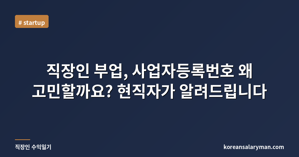직장인 부업, 사업자등록번호 왜 고민할까요? 현직자가 알려드립니다