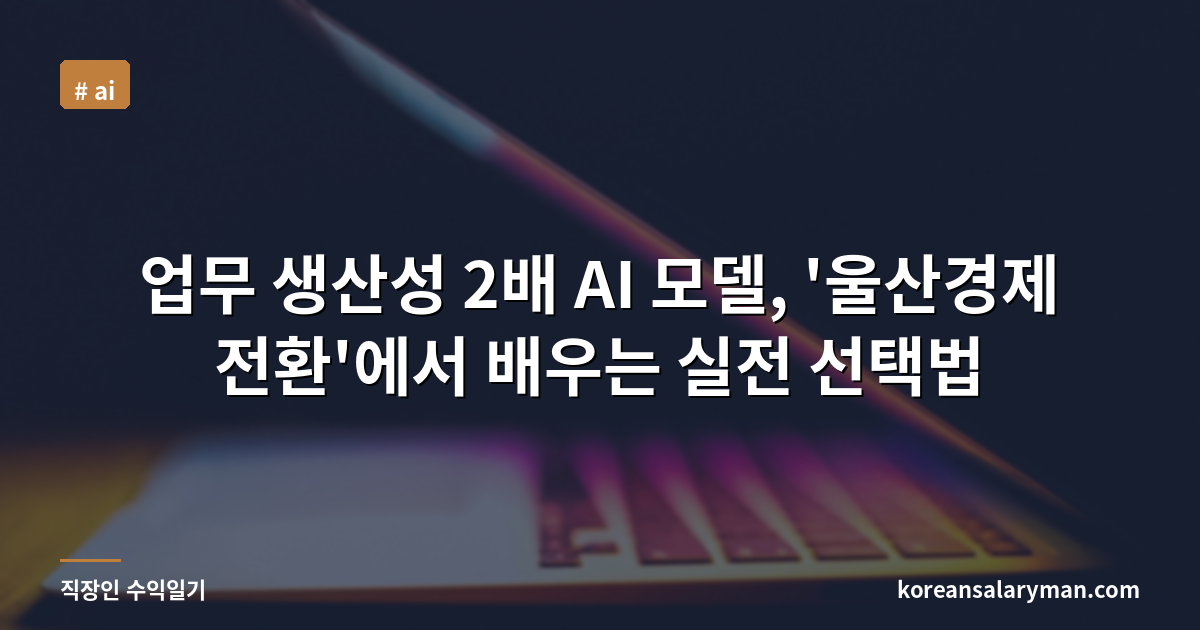 업무 생산성 2배 AI 모델, '울산경제 전환'에서 배우는 실전 선택법