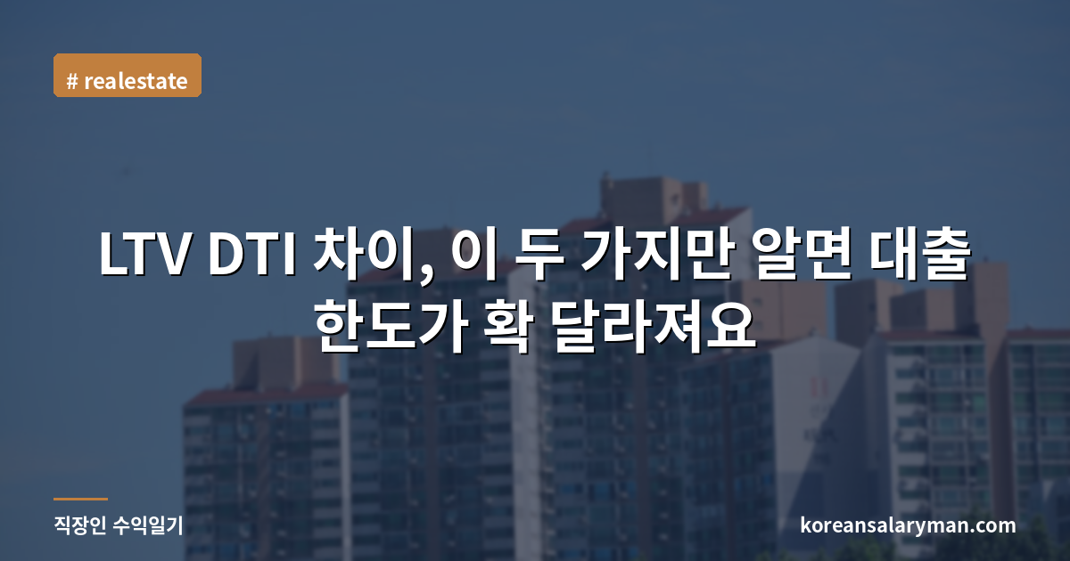 LTV DTI 차이, 이 두 가지만 알면 대출 한도가 확 달라져요
