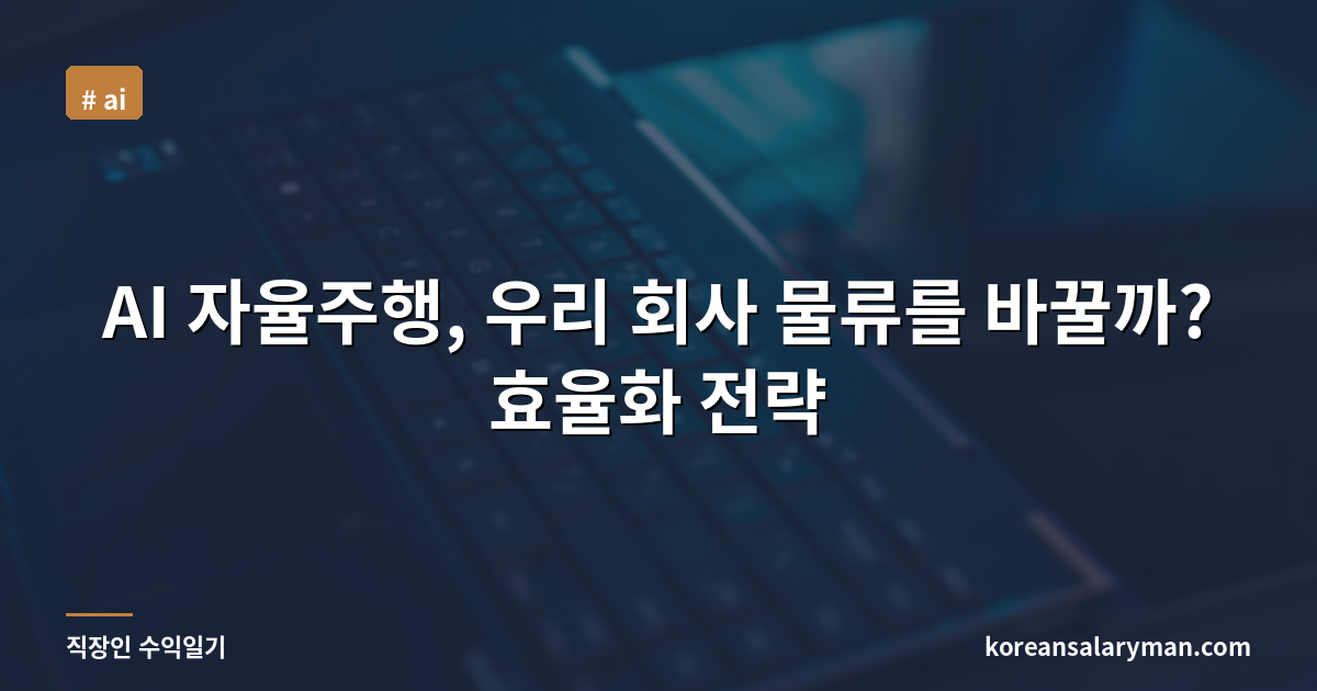 AI 자율주행, 우리 회사 물류를 바꿀까? 효율화 전략