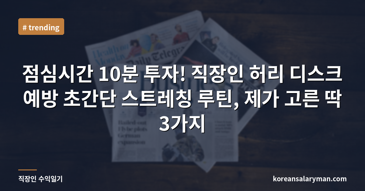 점심시간 10분 투자! 직장인 허리 디스크 예방 초간단 스트레칭 루틴, 제가 고른 딱 3가지