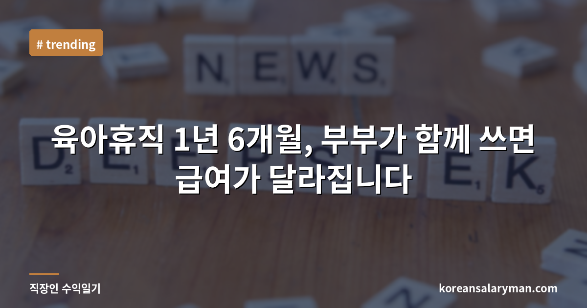 육아휴직 1년 6개월, 부부가 함께 쓰면 급여가 달라집니다