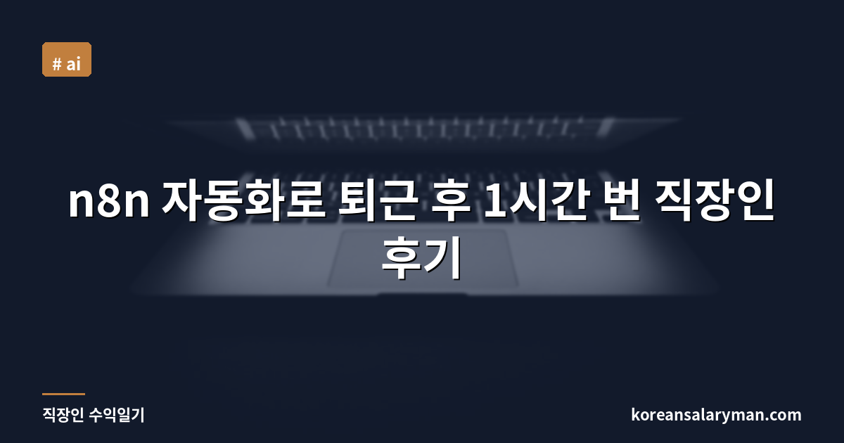 n8n 자동화로 퇴근 후 1시간 번 직장인 후기