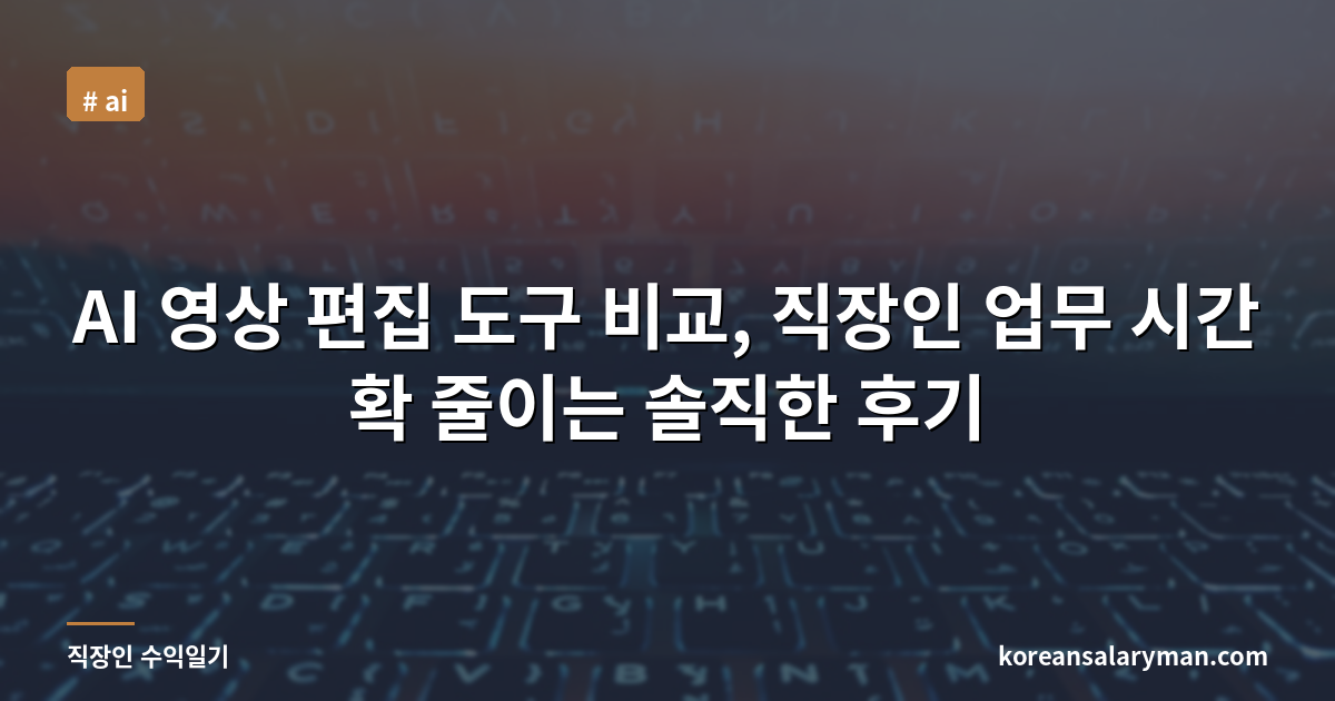 AI 영상 편집 도구 비교, 직장인 업무 시간 확 줄이는 솔직한 후기