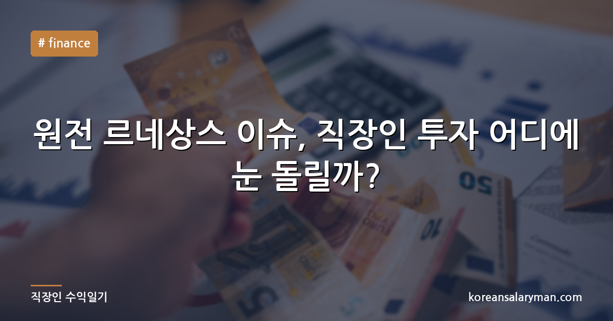 원전 르네상스 이슈, 직장인 투자 어디에 눈 돌릴까?