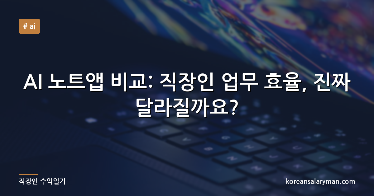 AI 노트앱 비교: 직장인 업무 효율, 진짜 달라질까요?