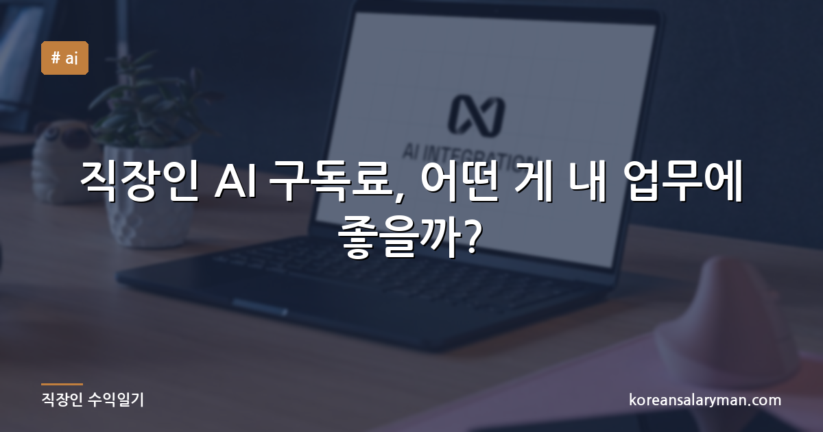 직장인 AI 구독료, 어떤 게 내 업무에 좋을까?