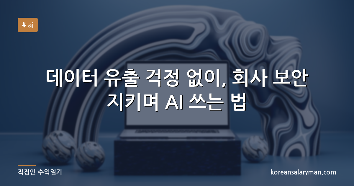 데이터 유출 걱정 없이, 회사 보안 지키며 AI 쓰는 법