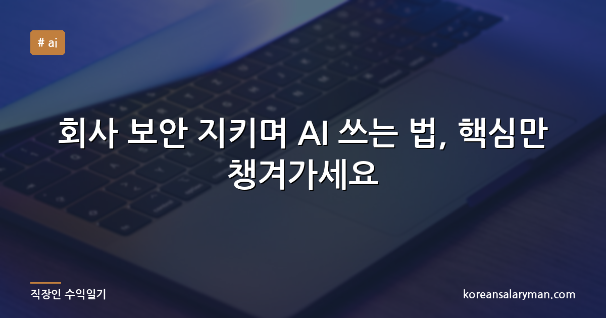 회사 보안 지키며 AI 쓰는 법, 핵심만 챙겨가세요