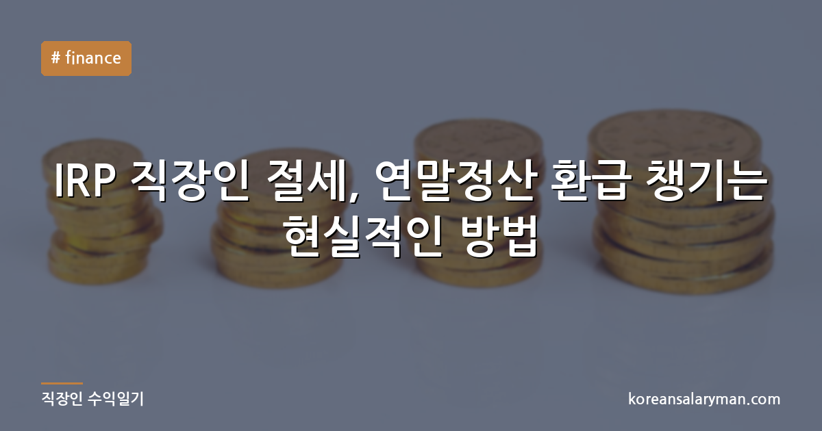 IRP 직장인 절세, 연말정산 환급 챙기는 현실적인 방법