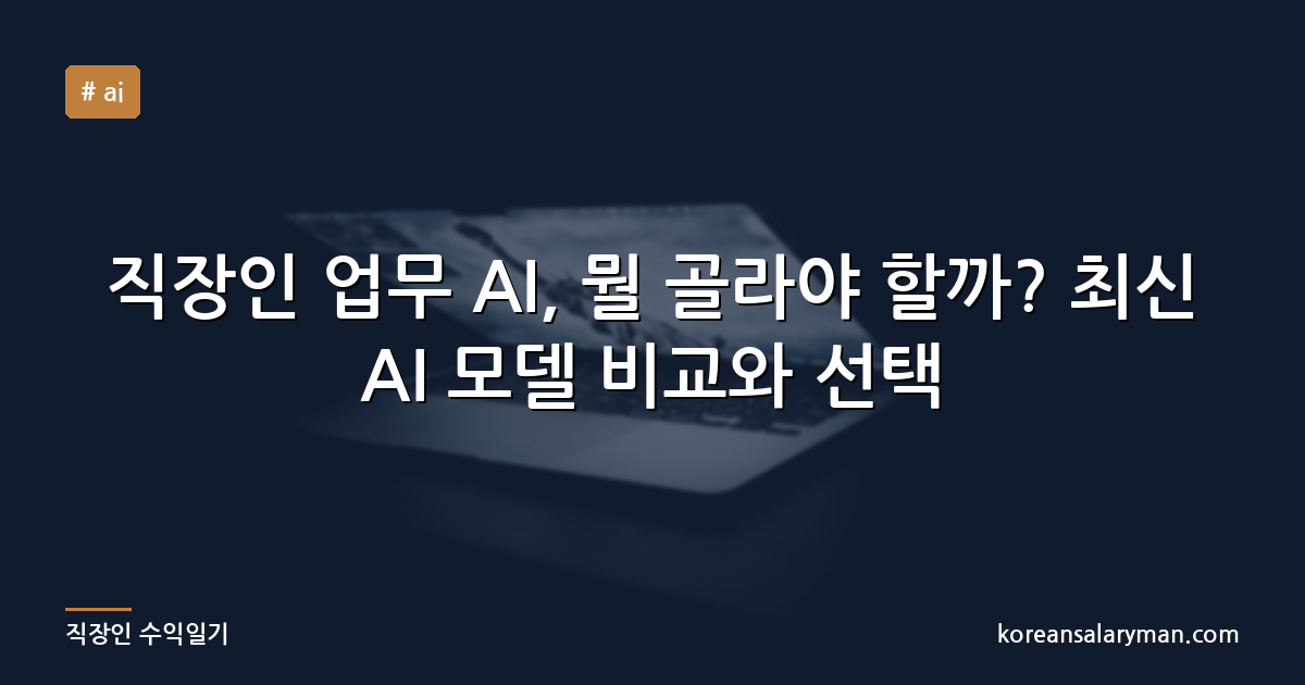 직장인 업무 AI, 뭘 골라야 할까? 최신 AI 모델 비교와 선택