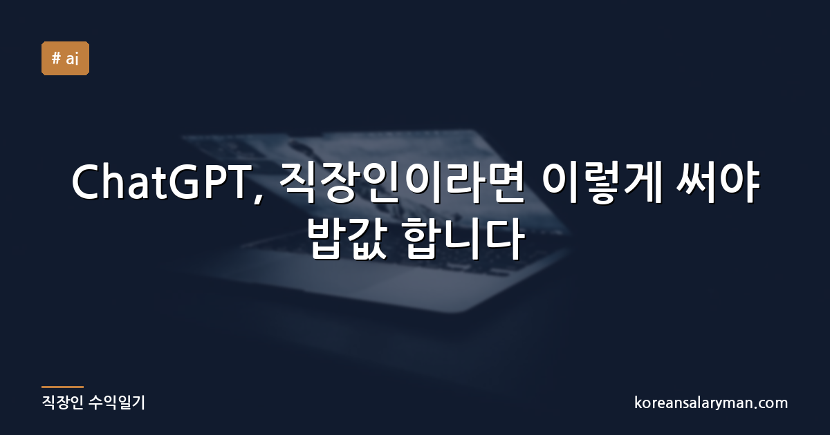 ChatGPT, 직장인이라면 이렇게 써야 밥값 합니다