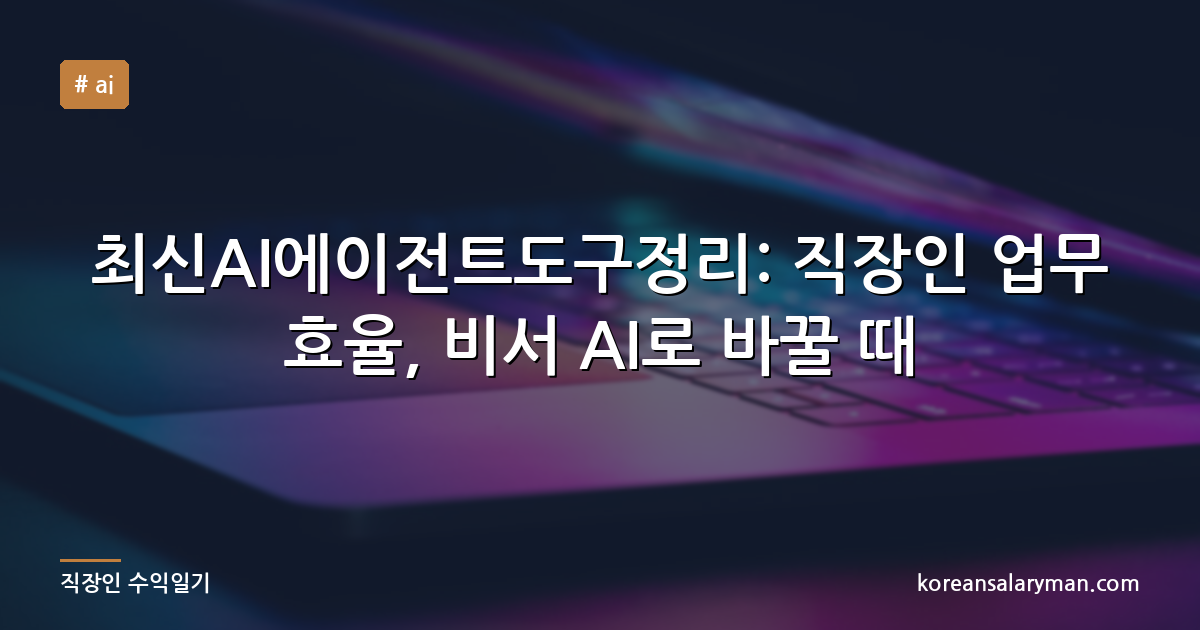 최신AI에이전트도구정리: 직장인 업무 효율, 비서 AI로 바꿀 때