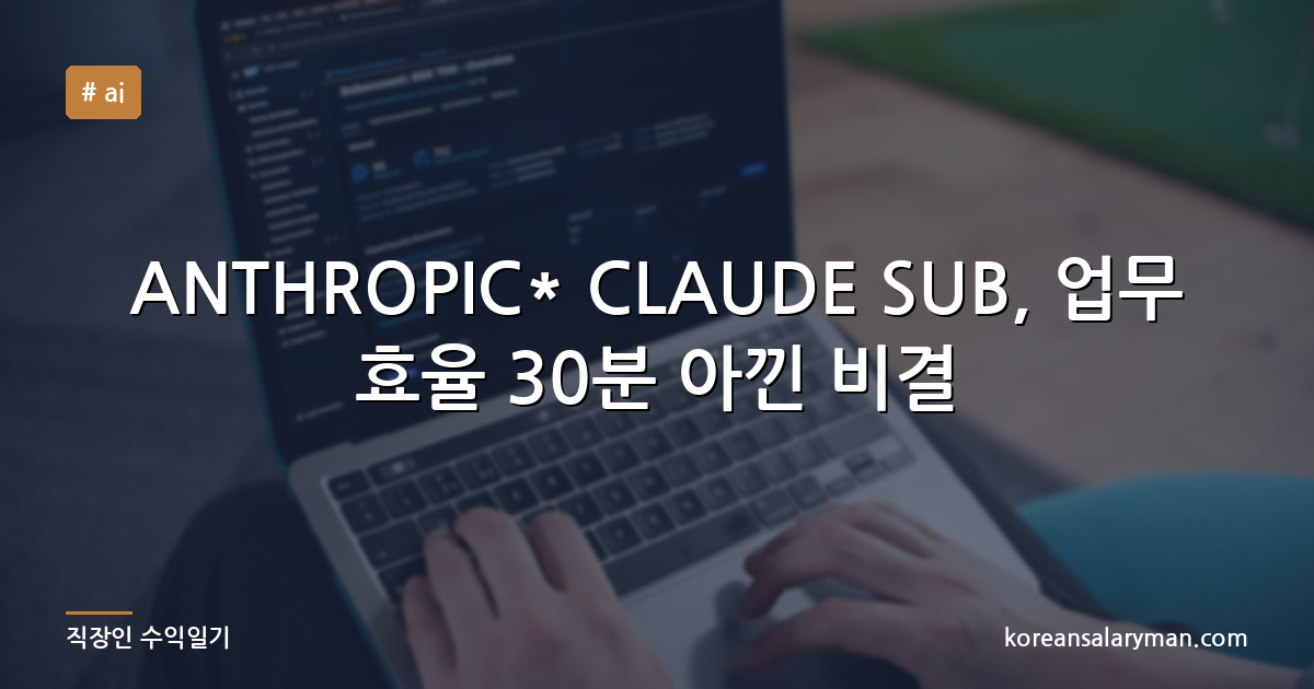 ANTHROPIC* CLAUDE SUB, 업무 효율 30분 아낀 비결