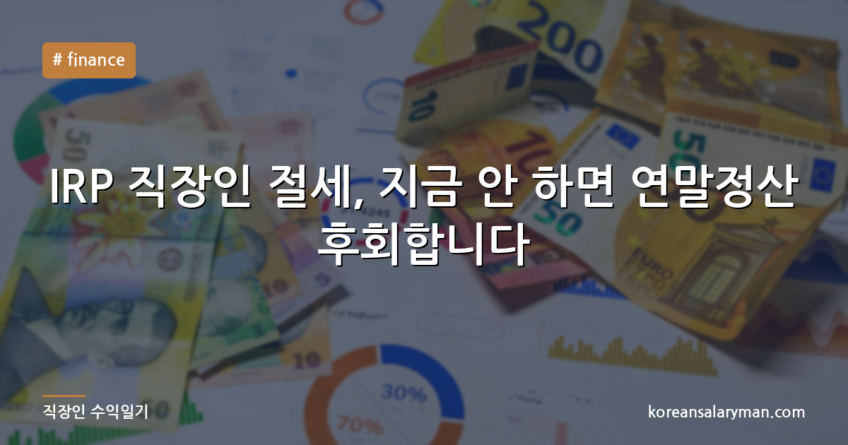 IRP 직장인 절세, 지금 안 하면 연말정산 후회합니다