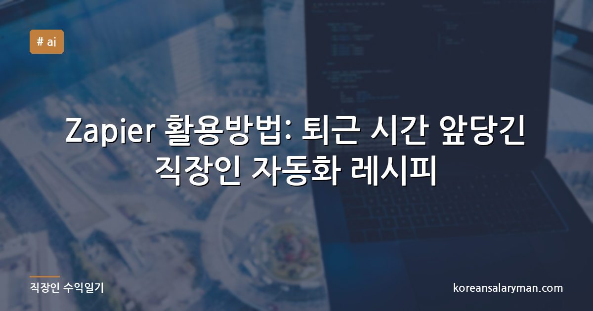 Zapier 활용방법: 퇴근 시간 앞당긴 직장인 자동화 레시피