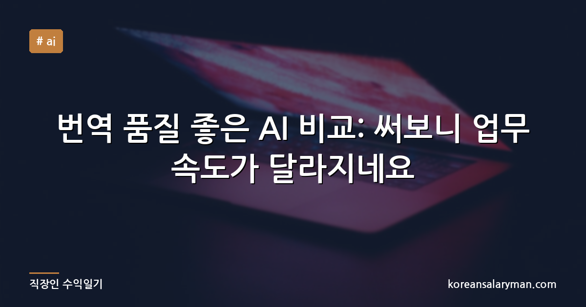 번역 품질 좋은 AI 비교: 써보니 업무 속도가 달라지네요