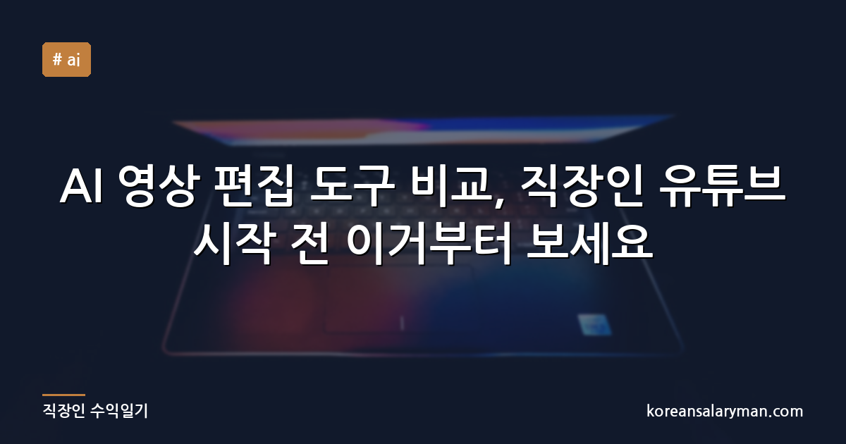 AI 영상 편집 도구 비교, 직장인 유튜브 시작 전 이거부터 보세요
