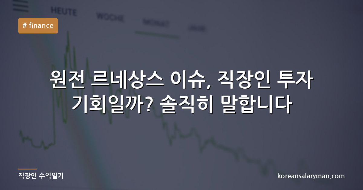 원전 르네상스 이슈, 직장인 투자 기회일까? 솔직히 말합니다