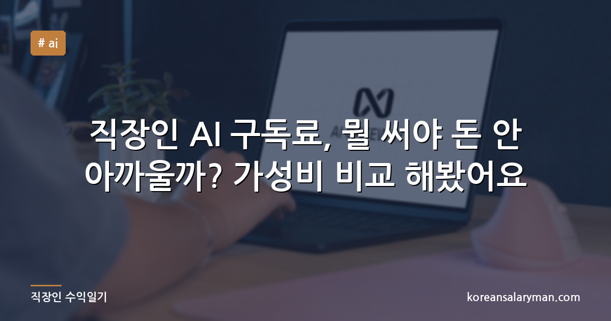 직장인 AI 구독료, 뭘 써야 돈 안 아까울까? 가성비 비교 해봤어요