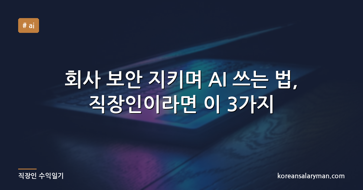 회사 보안 지키며 AI 쓰는 법, 직장인이라면 이 3가지