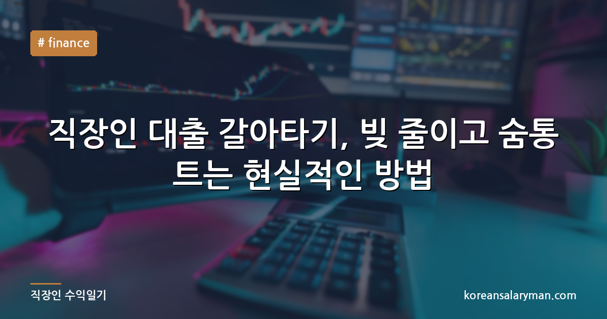 직장인 대출 갈아타기, 빚 줄이고 숨통 트는 현실적인 방법