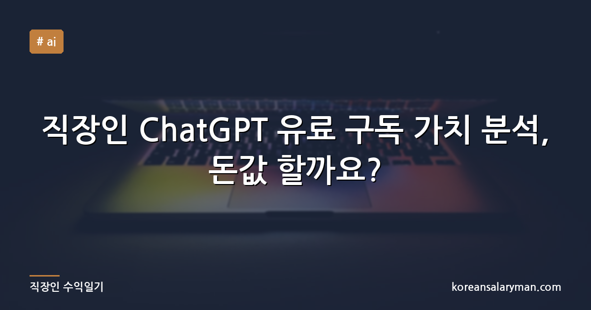 직장인 ChatGPT 유료 구독 가치 분석, 돈값 할까요?