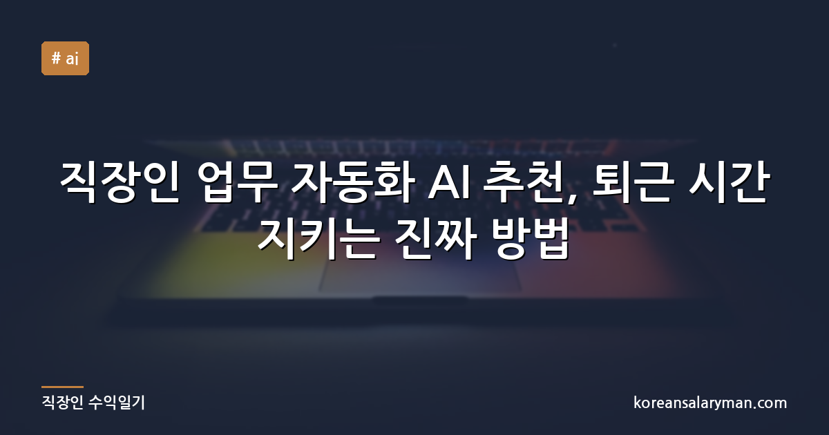 직장인 업무 자동화 AI 추천, 퇴근 시간 지키는 진짜 방법