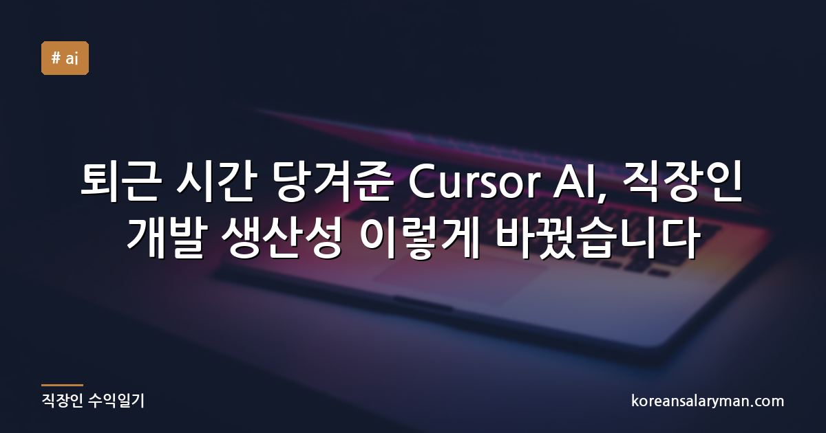 퇴근 시간 당겨준 Cursor AI, 직장인 개발 생산성 이렇게 바꿨습니다