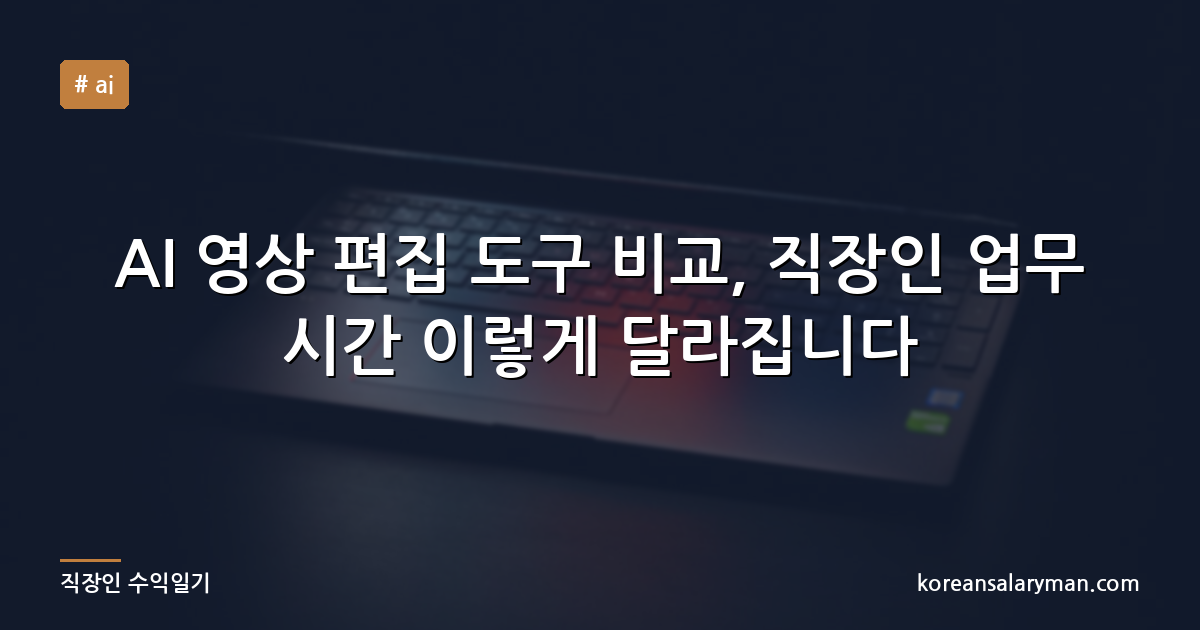 AI 영상 편집 도구 비교, 직장인 업무 시간 이렇게 달라집니다