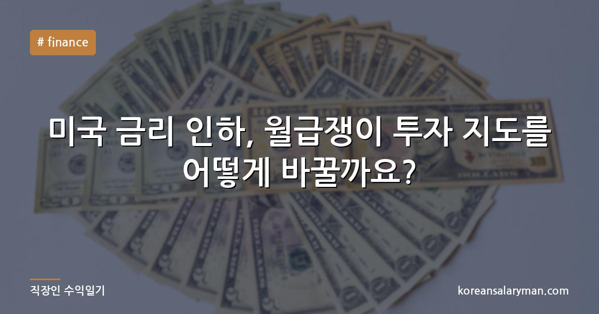 미국 금리 인하, 월급쟁이 투자 지도를 어떻게 바꿀까요?