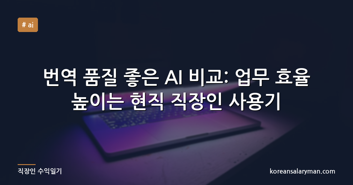 번역 품질 좋은 AI 비교: 업무 효율 높이는 현직 직장인 사용기