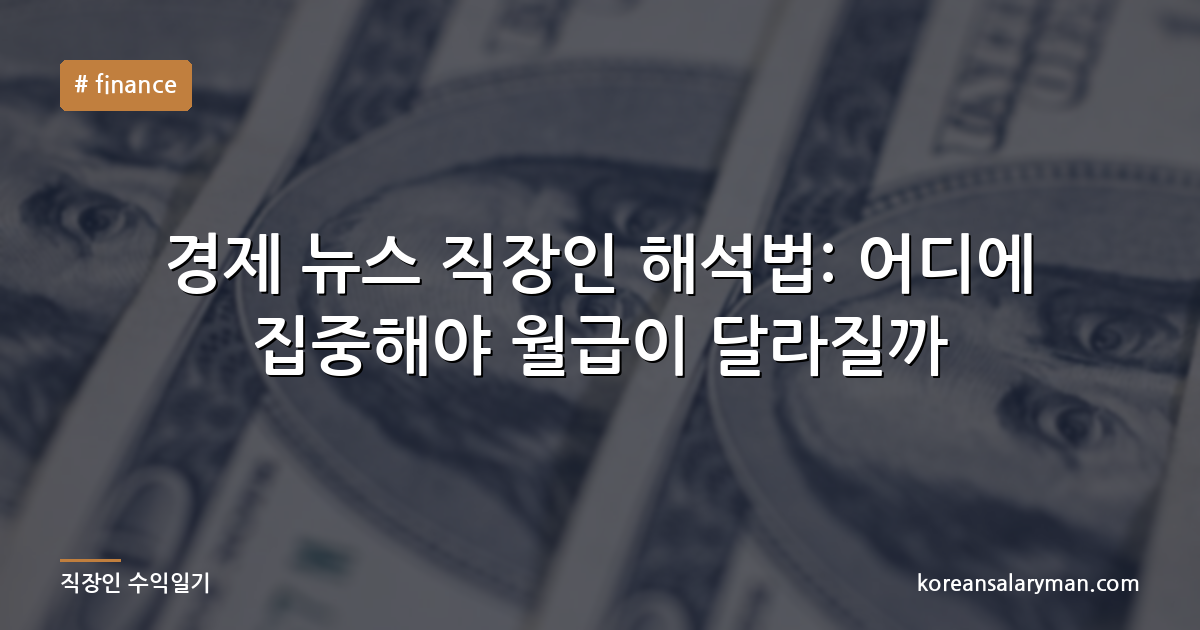 경제 뉴스 직장인 해석법: 어디에 집중해야 월급이 달라질까