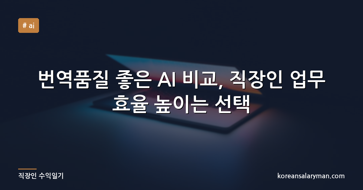 번역품질 좋은 AI 비교, 직장인 업무 효율 높이는 선택