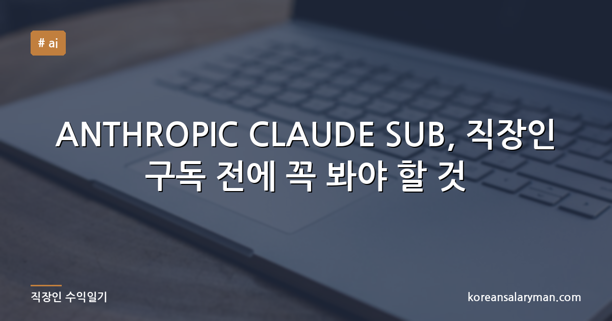 ANTHROPIC CLAUDE SUB, 직장인 구독 전에 꼭 봐야 할 것