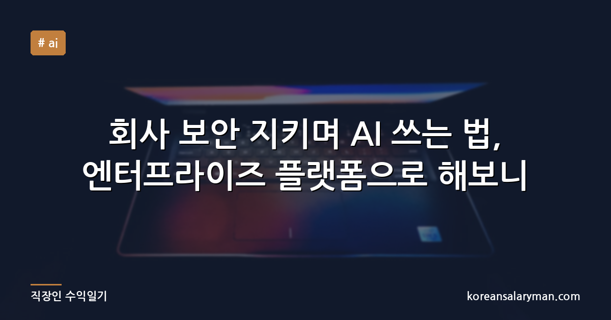 회사 보안 지키며 AI 쓰는 법, 엔터프라이즈 플랫폼으로 해보니
