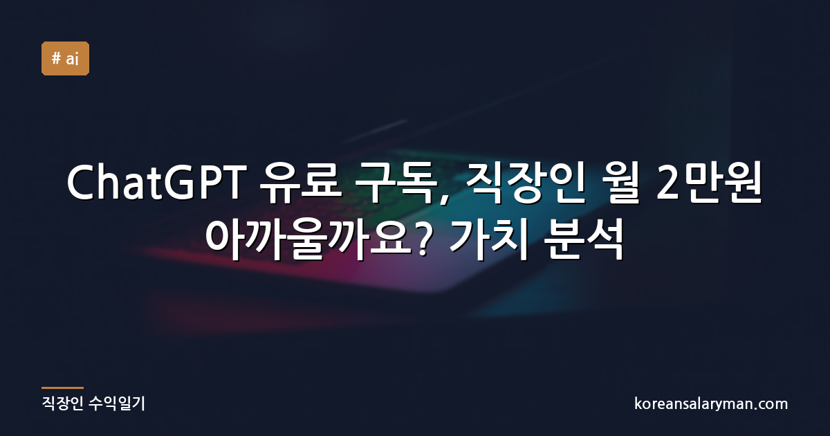 ChatGPT 유료 구독, 직장인 월 2만원 아까울까요? 가치 분석