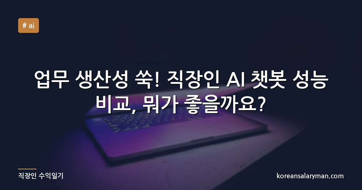 업무 생산성 쑥! 직장인 AI 챗봇 성능 비교, 뭐가 좋을까요?