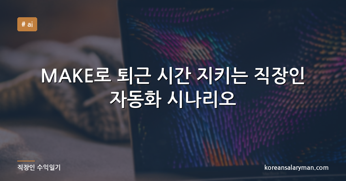 MAKE로 퇴근 시간 지키는 직장인 자동화 시나리오