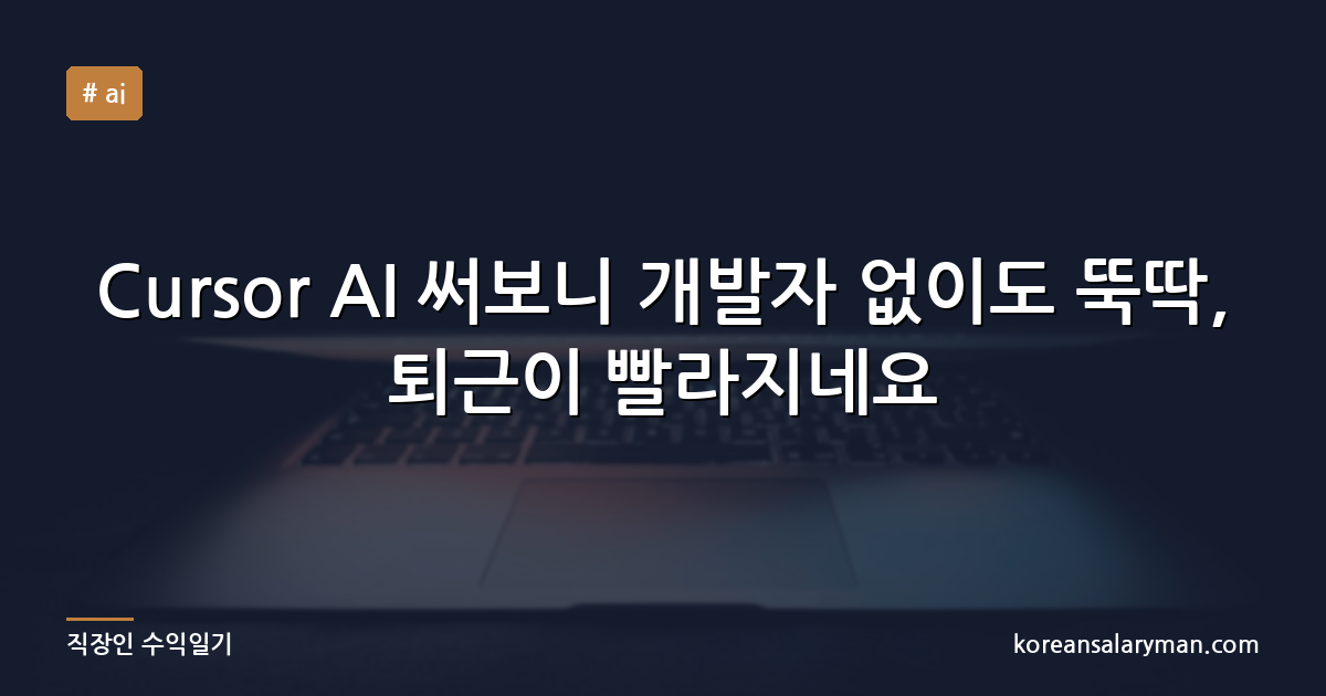 Cursor AI 써보니 개발자 없이도 뚝딱, 퇴근이 빨라지네요