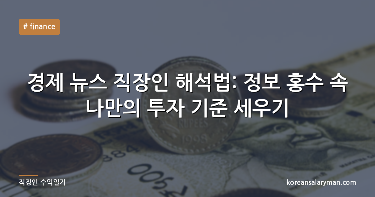 경제 뉴스 직장인 해석법: 정보 홍수 속 나만의 투자 기준 세우기