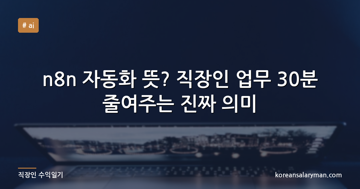 n8n 자동화 뜻? 직장인 업무 30분 줄여주는 진짜 의미