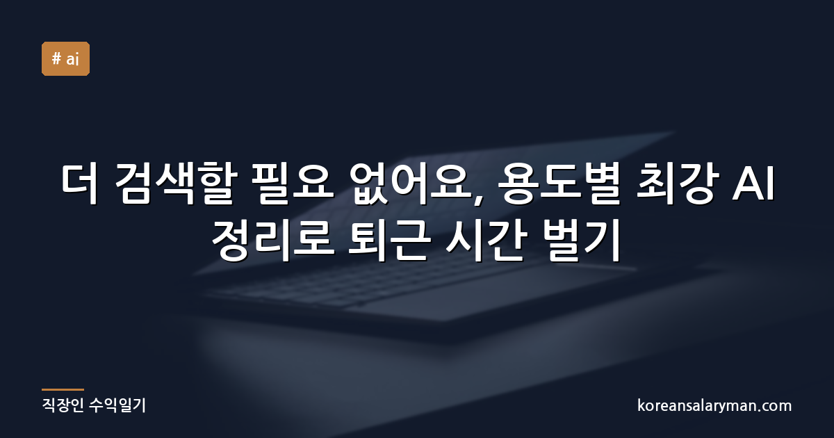 더 검색할 필요 없어요, 용도별 최강 AI 정리로 퇴근 시간 벌기