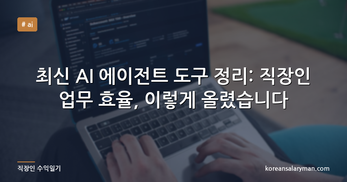 최신 AI 에이전트 도구 정리: 직장인 업무 효율, 이렇게 올렸습니다